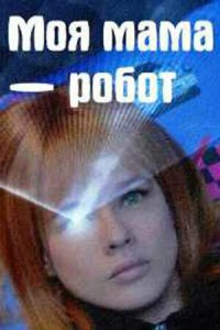  Моя мама — робот 1 сезон